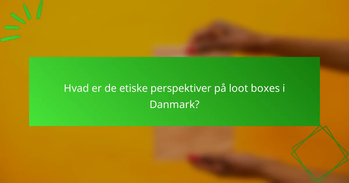 Hvad er de etiske perspektiver på loot boxes i Danmark?