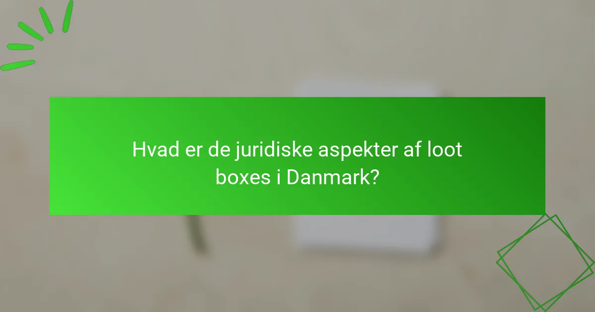 Hvad er de juridiske aspekter af loot boxes i Danmark?