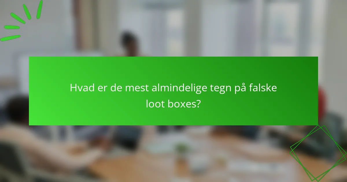 Hvad er de mest almindelige tegn på falske loot boxes?