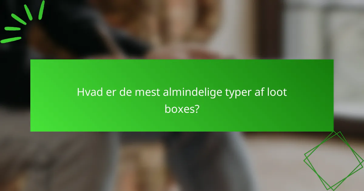 Hvad er de mest almindelige typer af loot boxes?