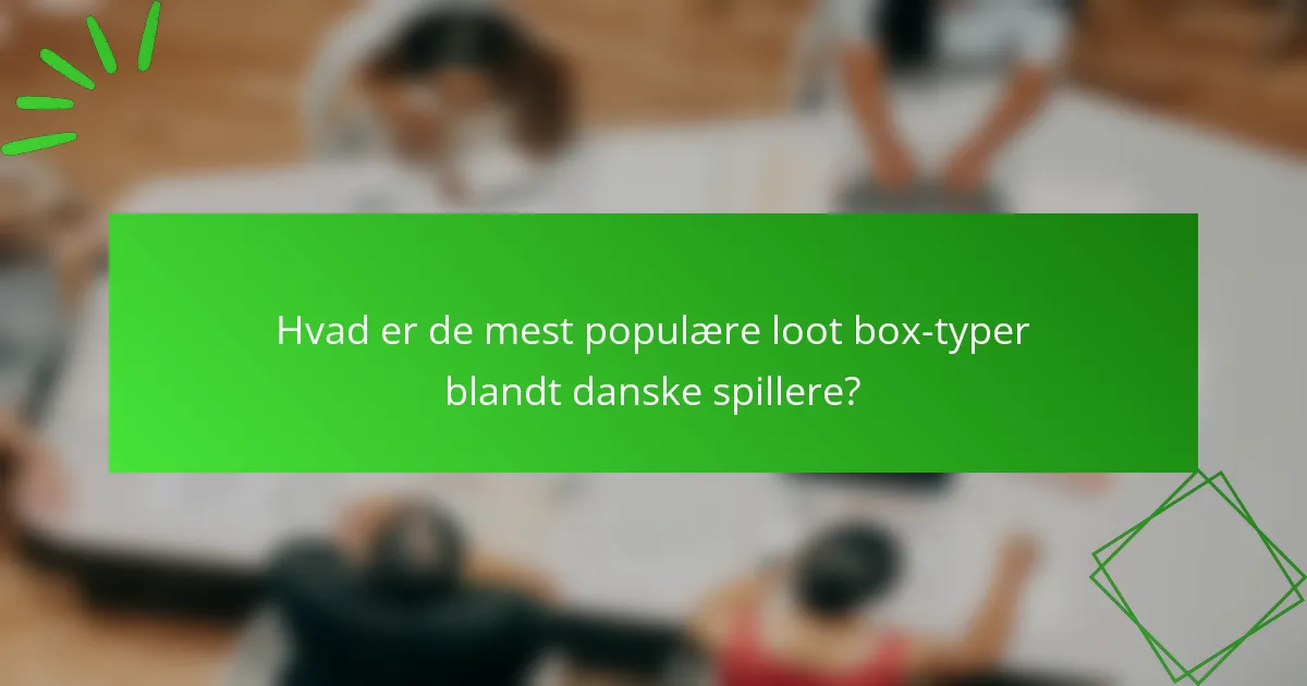 Hvad er de mest populære loot box-typer blandt danske spillere?