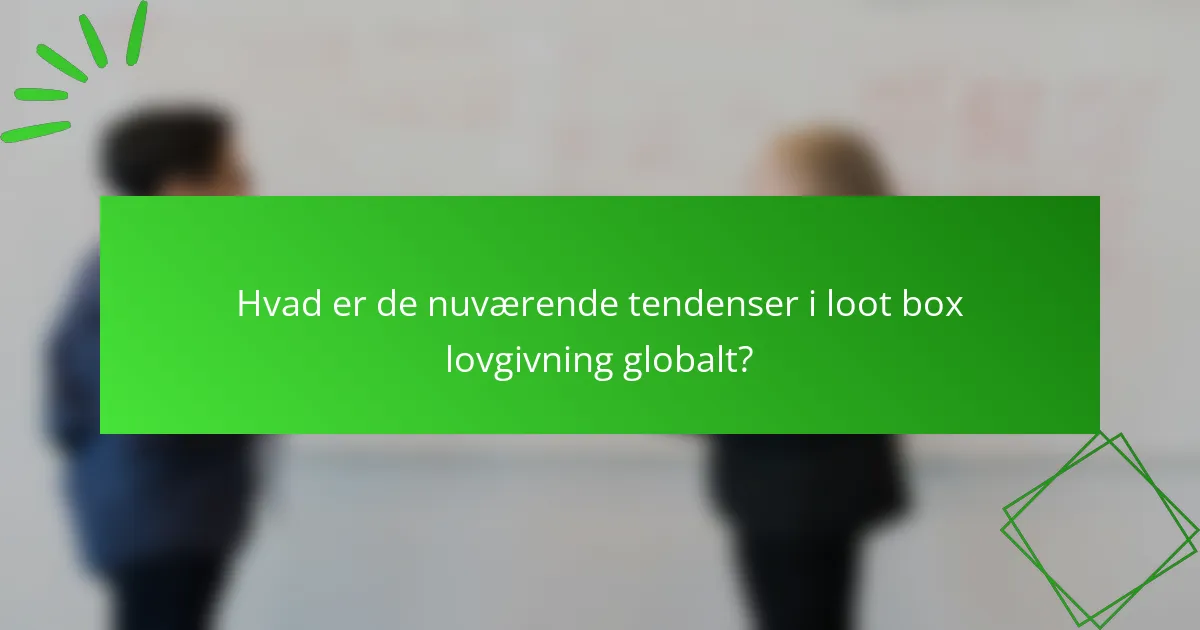 Hvad er de nuværende tendenser i loot box lovgivning globalt?
