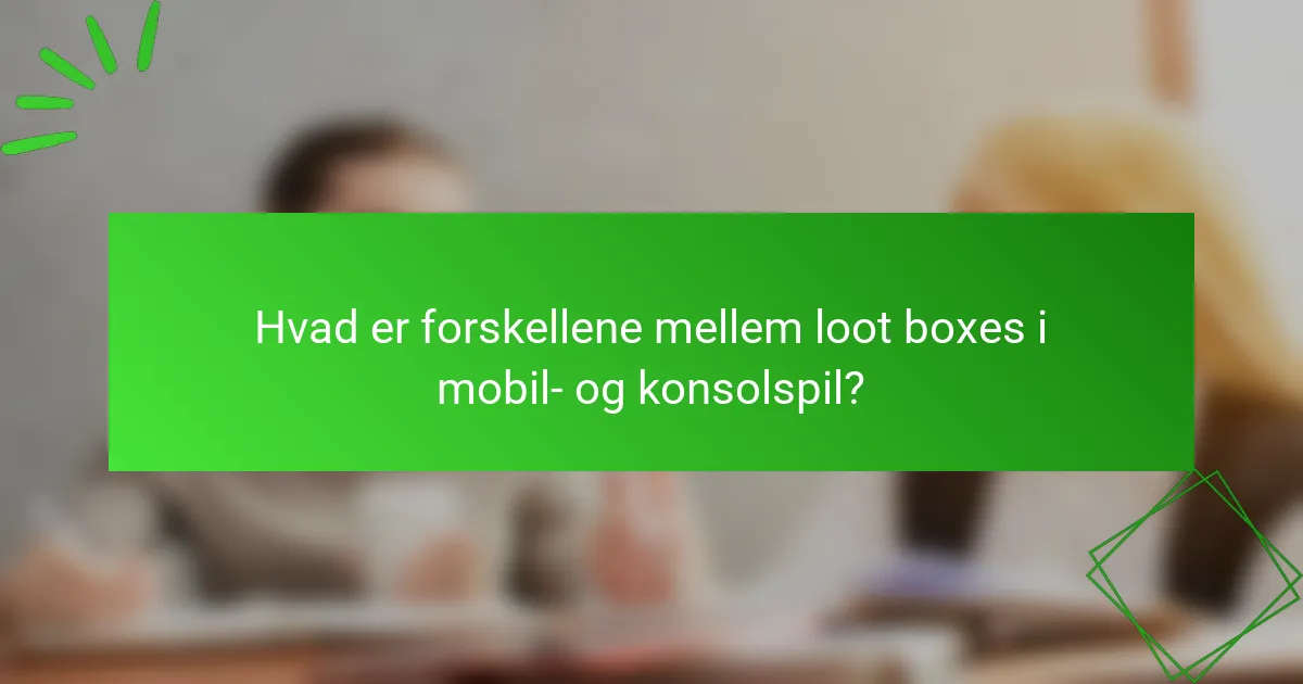 Hvad er forskellene mellem loot boxes i mobil- og konsolspil?