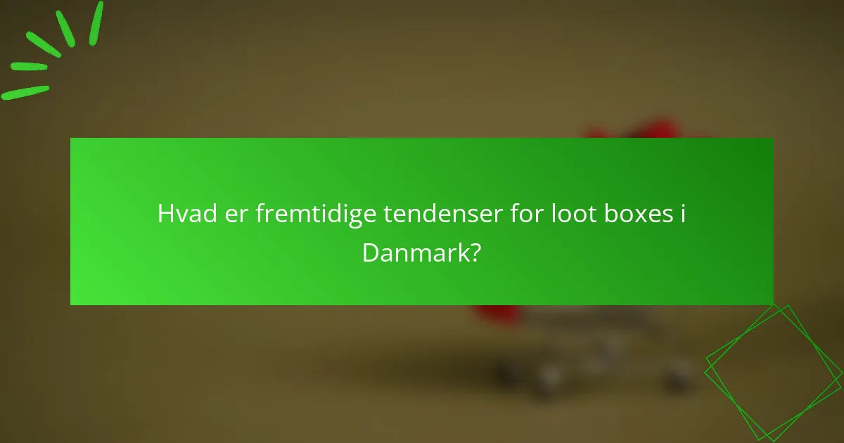 Hvad er fremtidige tendenser for loot boxes i Danmark?