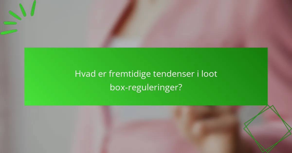 Hvad er fremtidige tendenser i loot box-reguleringer?