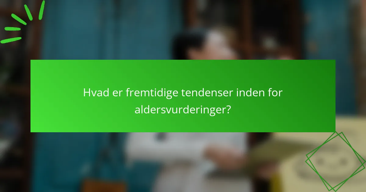 Hvad er fremtidige tendenser inden for aldersvurderinger?