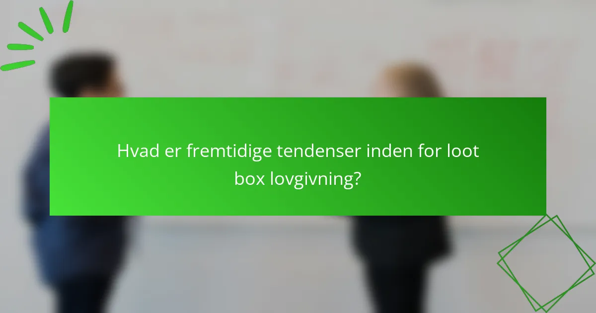 Hvad er fremtidige tendenser inden for loot box lovgivning?