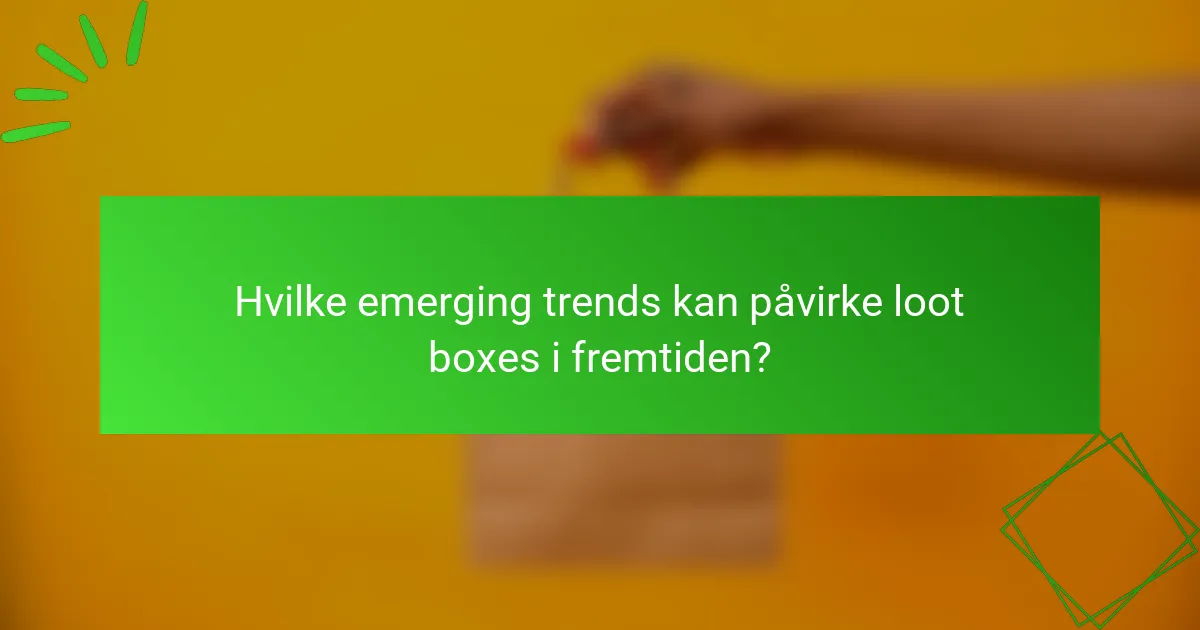 Hvilke emerging trends kan påvirke loot boxes i fremtiden?