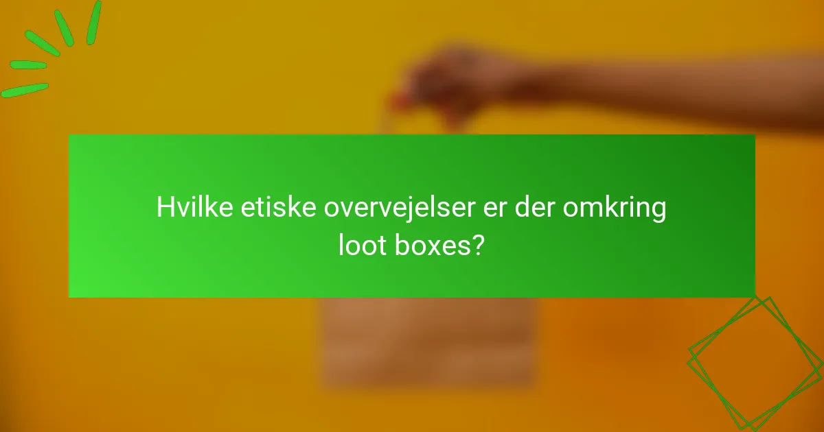 Hvilke etiske overvejelser er der omkring loot boxes?
