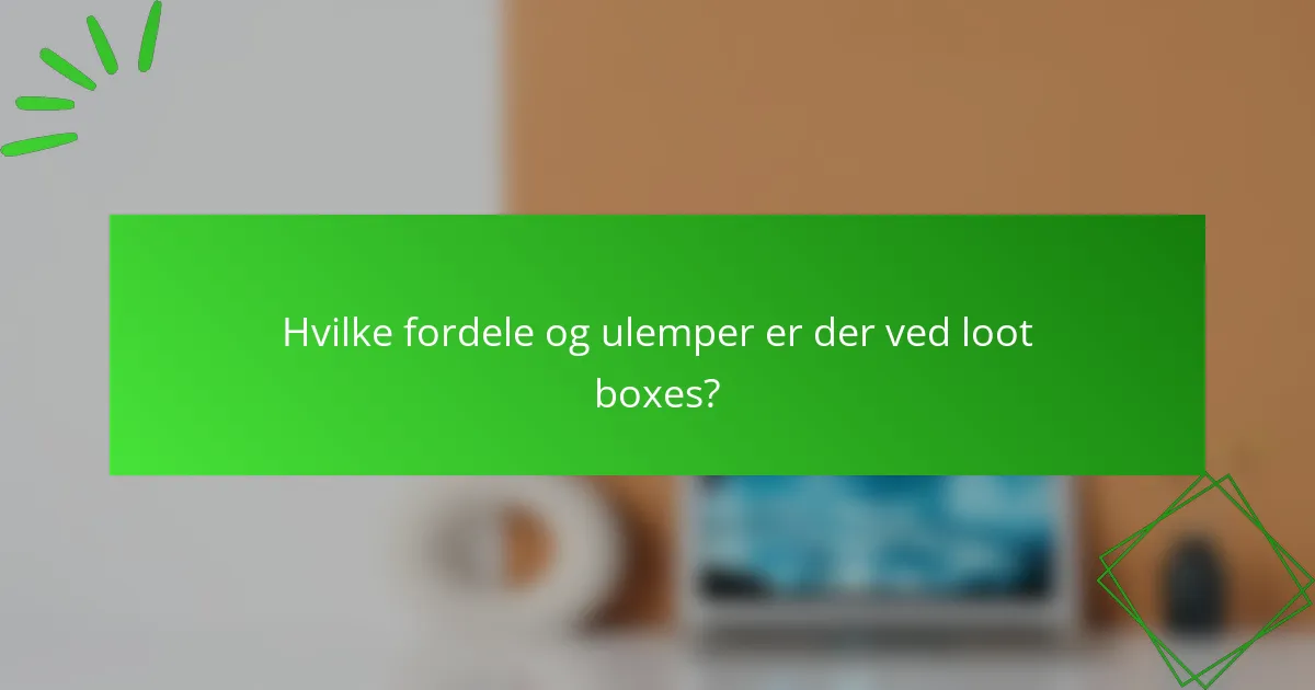 Hvilke fordele og ulemper er der ved loot boxes?