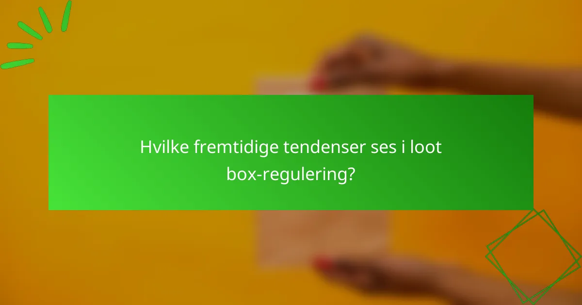Hvilke fremtidige tendenser ses i loot box-regulering?