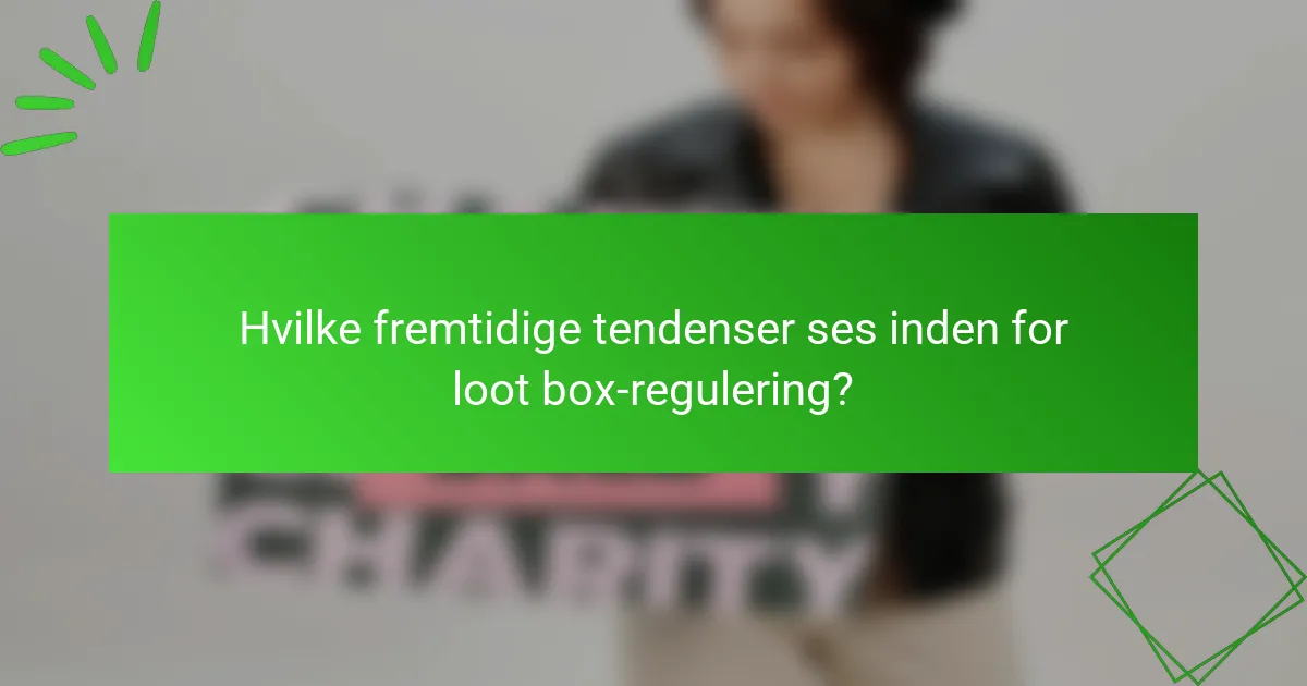 Hvilke fremtidige tendenser ses inden for loot box-regulering?