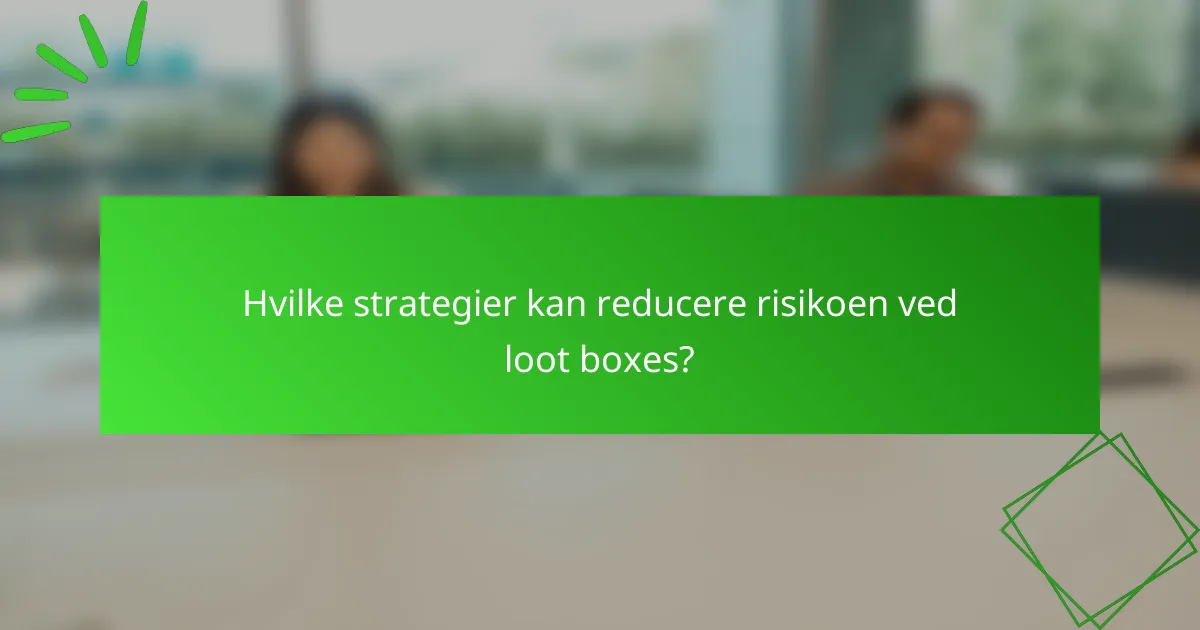 Hvilke strategier kan reducere risikoen ved loot boxes?