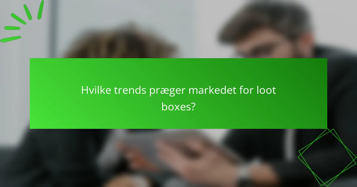 Hvilke trends præger markedet for loot boxes?