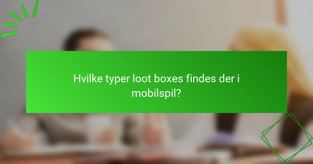 Hvilke typer loot boxes findes der i mobilspil?