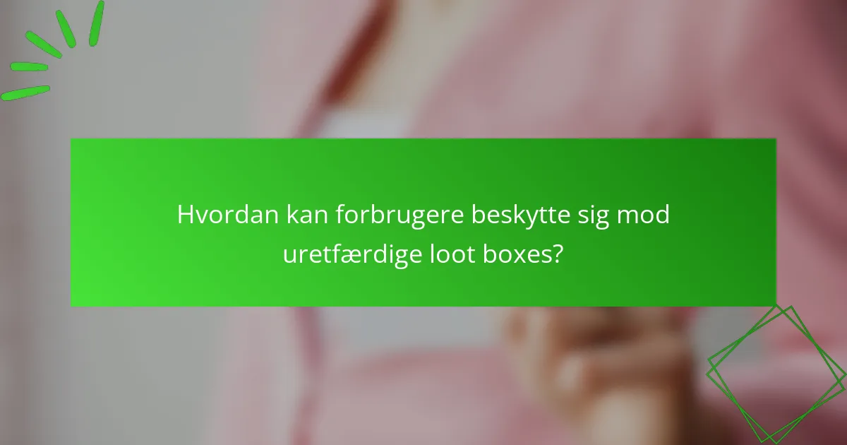 Hvordan kan forbrugere beskytte sig mod uretfærdige loot boxes?