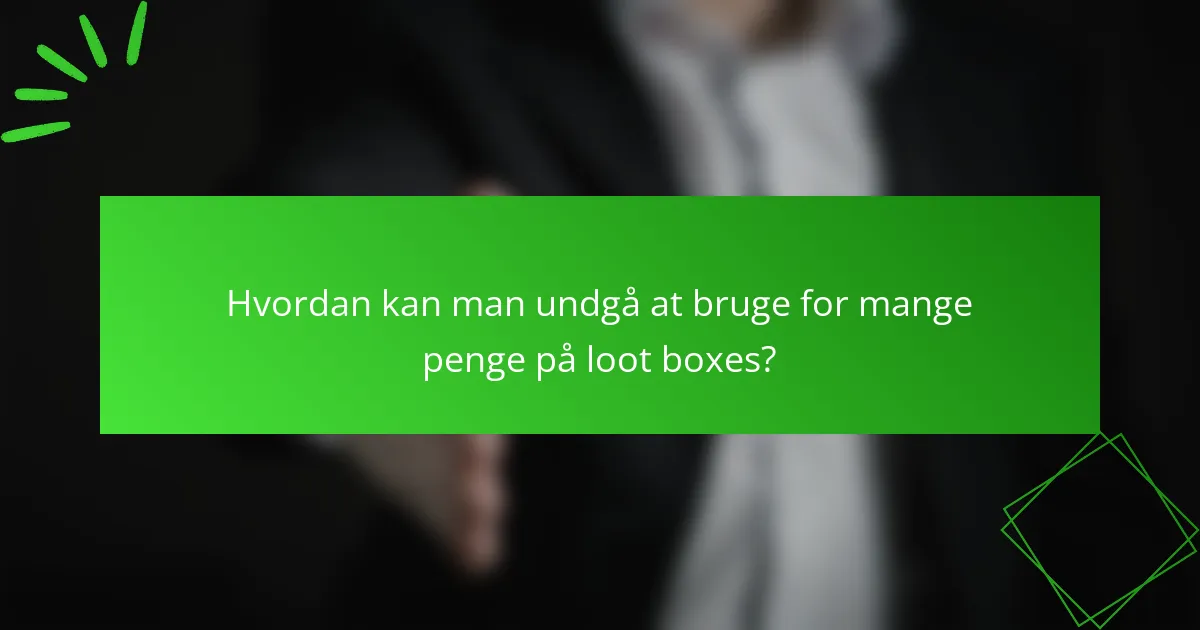 Hvordan kan man undgå at bruge for mange penge på loot boxes?