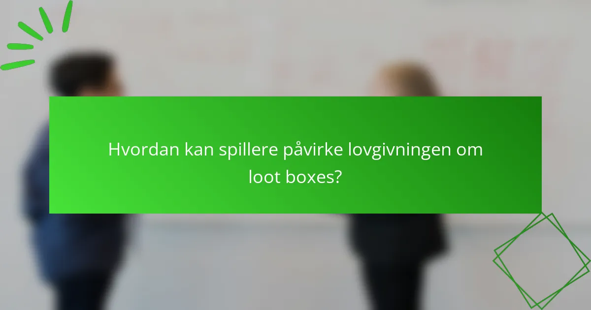 Hvordan kan spillere påvirke lovgivningen om loot boxes?