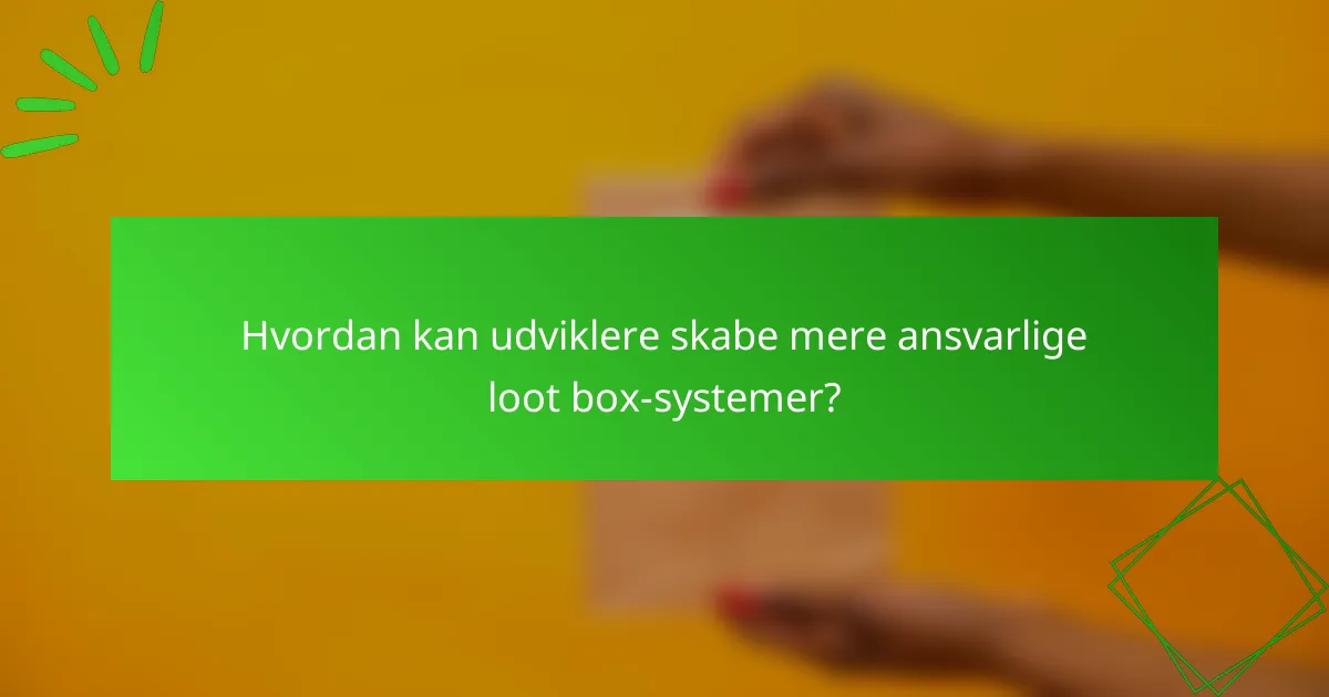 Hvordan kan udviklere skabe mere ansvarlige loot box-systemer?