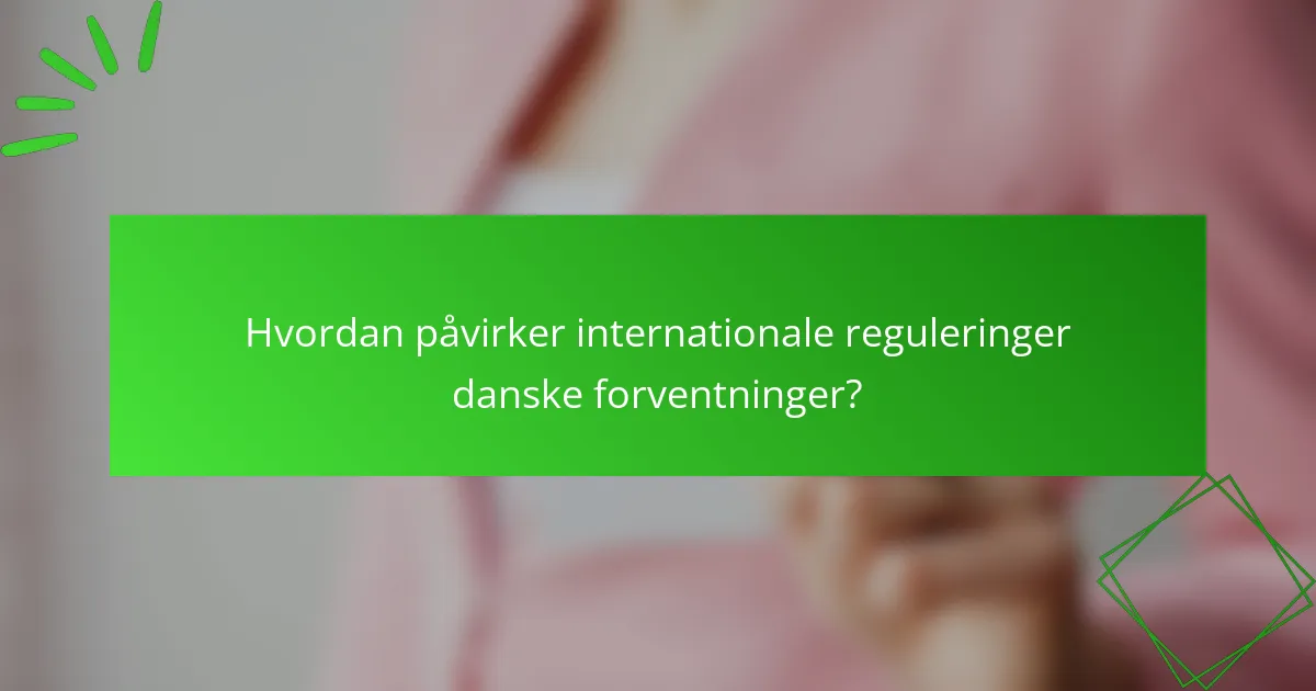 Hvordan påvirker internationale reguleringer danske forventninger?