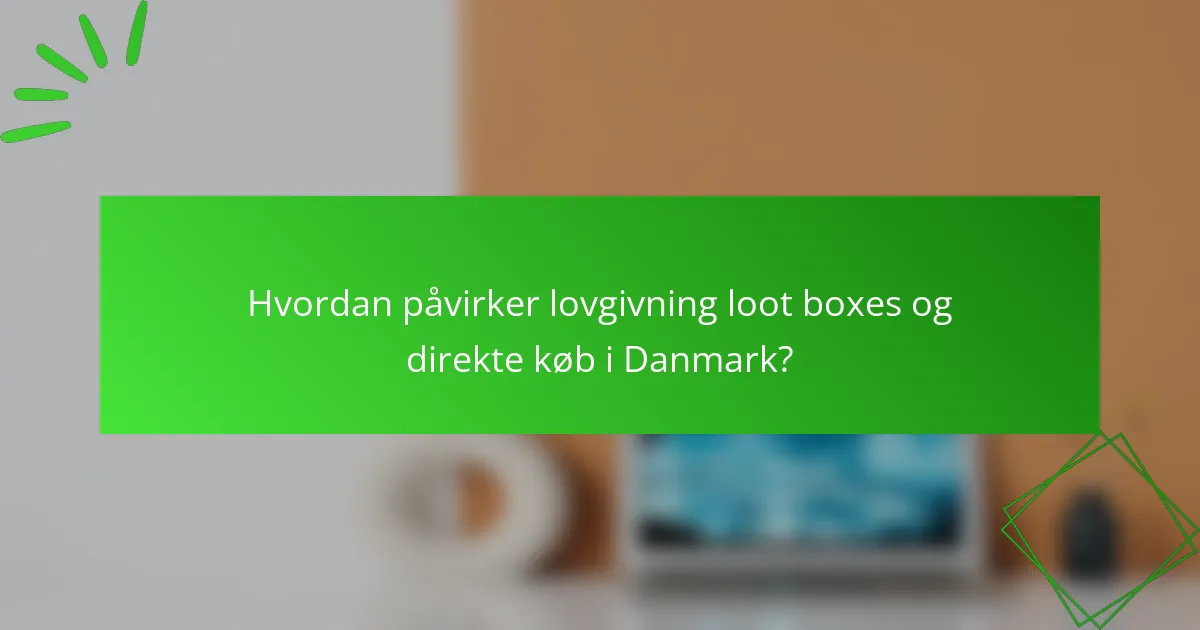 Hvordan påvirker lovgivning loot boxes og direkte køb i Danmark?