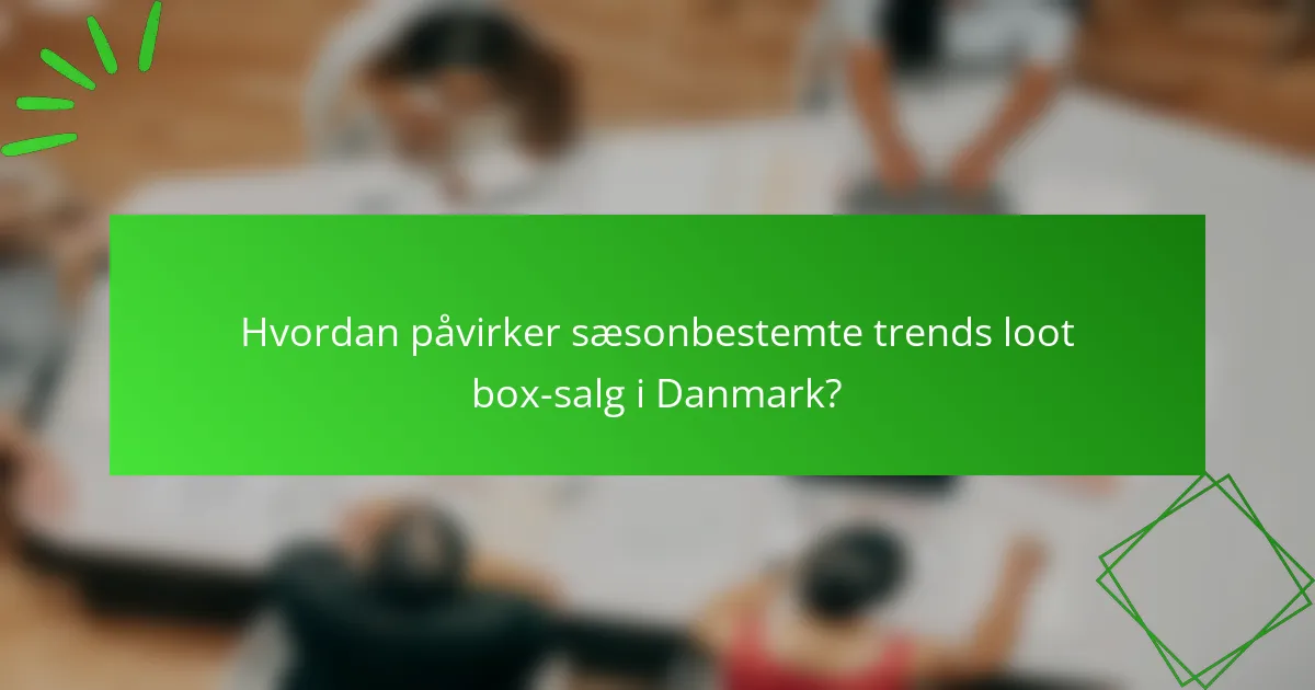 Hvordan påvirker sæsonbestemte trends loot box-salg i Danmark?