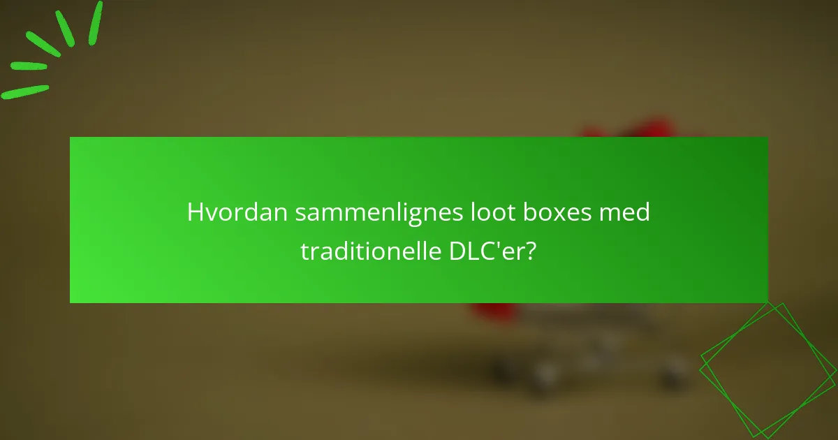 Hvordan sammenlignes loot boxes med traditionelle DLC'er?