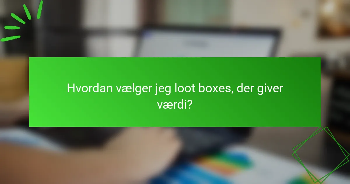 Hvordan vælger jeg loot boxes, der giver værdi?