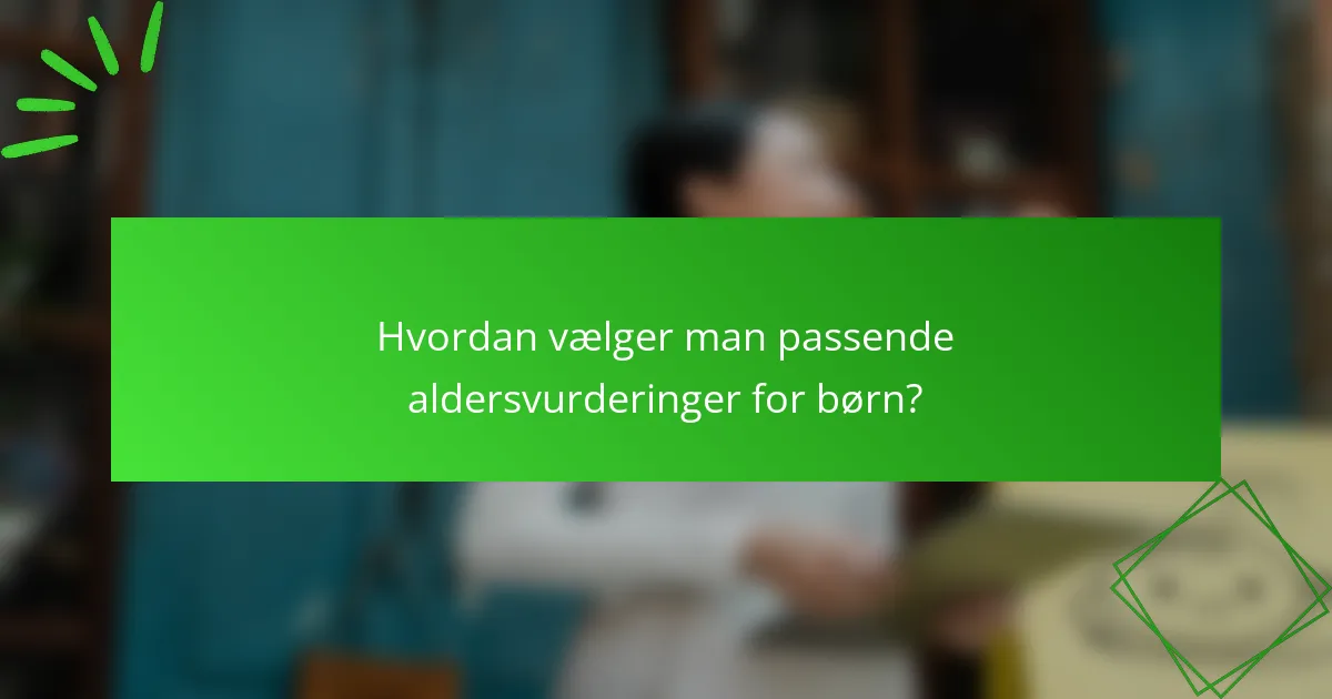 Hvordan vælger man passende aldersvurderinger for børn?