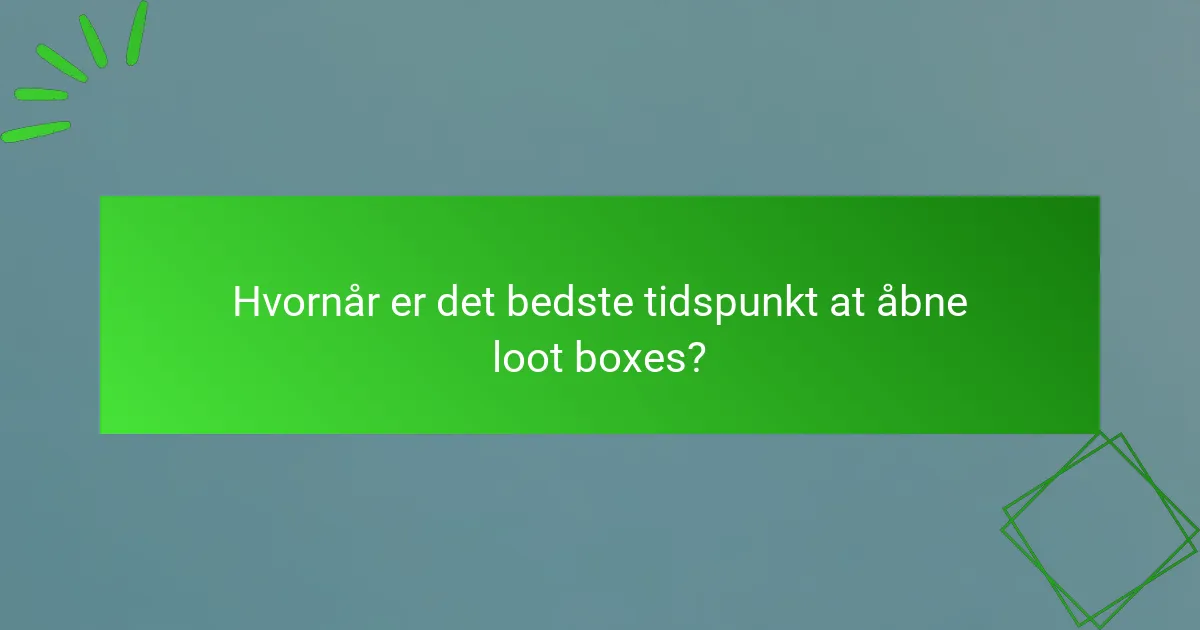 Hvornår er det bedste tidspunkt at åbne loot boxes?