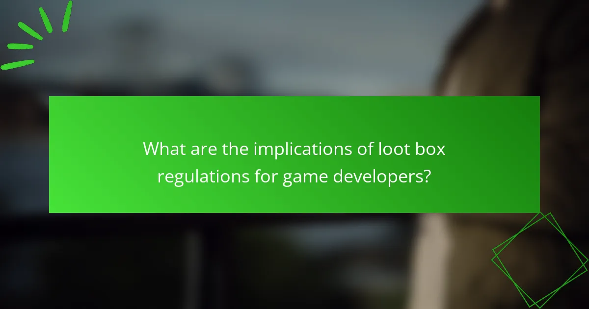 What are the implications of loot box regulations for game developers?